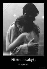 Nieko nesakyk, - tik apkabink