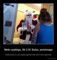 Nieko ypatingo, tik G.W. Bušas, persirengęs - Kalėdų seneliu su savo slaptais agentais elfais lanko vaikus ligoninėje.
