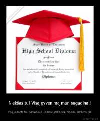 Niekšas tu! Visą gyvenimą man sugadinai! - Visą jaunystę tau paaukojau! -Dukrele, pakaks su diplomu šnekėtis. ;D
