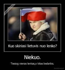 Niekuo. - Tiesiog vienas lenkas,o kitas bedarbis.