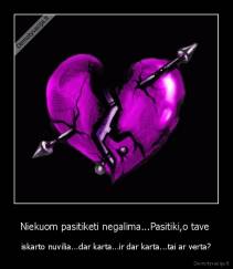Niekuom pasitiketi negalima...Pasitiki,o tave  - iskarto nuvilia...dar karta...ir dar karta...tai ar verta?
