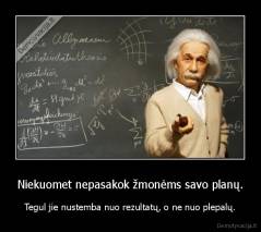 Niekuomet nepasakok žmonėms savo planų. - Tegul jie nustemba nuo rezultatų, o ne nuo plepalų.