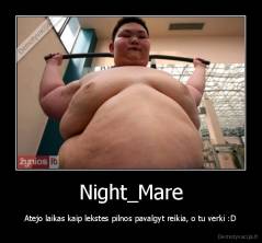 Night_Mare - Atejo laikas kaip lekstes pilnos pavalgyt reikia, o tu verki :D