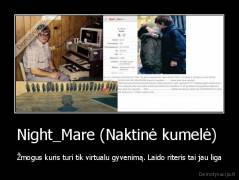 Night_Mare (Naktinė kumelė)  - Žmogus kuris turi tik virtualu gyvenimą. Laido riteris tai jau liga