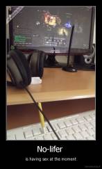 No-lifer  - is having sex at the moment