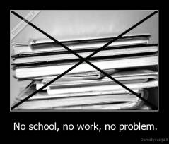 No school, no work, no problem. - 