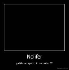 Nolifer - galėtu nusipirkti ir normalu PC