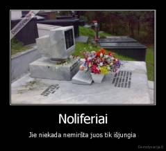 Noliferiai - Jie niekada nemiršta juos tik išjungia