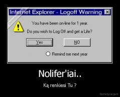 Nolifer'iai.. - Ką renkiesi Tu ?