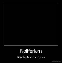 Noliferiam - Neprilygsta net merginos