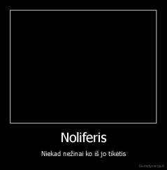 Noliferis - Niekad nežinai ko iš jo tikėtis