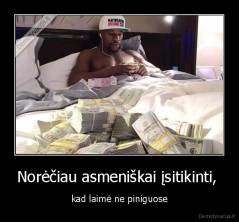 Norėčiau asmeniškai įsitikinti,  - kad laimė ne piniguose