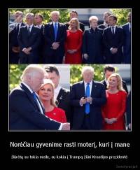 Norėčiau gyvenime rasti moterį, kuri į mane - žiūrėtų su tokia meile, su kokia į Trumpą žiūri Kroatijos prezidentė