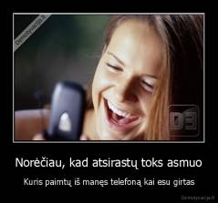 Norėčiau, kad atsirastų toks asmuo - Kuris paimtų iš manęs telefoną kai esu girtas