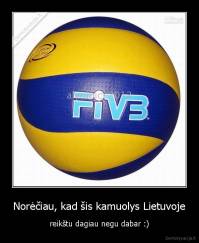 Norėčiau, kad šis kamuolys Lietuvoje - reikštu dagiau negu dabar :)