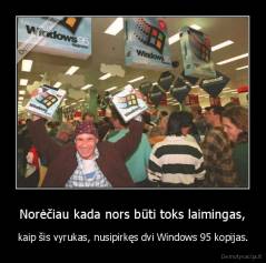Norėčiau kada nors būti toks laimingas, - kaip šis vyrukas, nusipirkęs dvi Windows 95 kopijas.