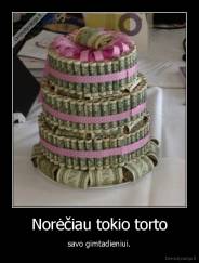 Norėčiau tokio torto - savo gimtadieniui.
