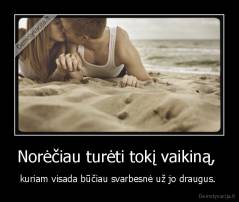 Norėčiau turėti tokį vaikiną,  - kuriam visada būčiau svarbesnė už jo draugus. 