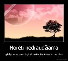 Norėti nedraudžiama - Vykdyti savo norus irgi, tik reikia žinoti tam tikras ribas