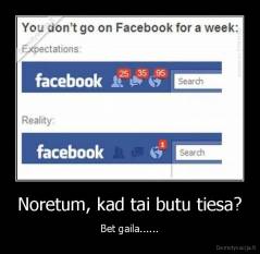 Noretum, kad tai butu tiesa? - Bet gaila......