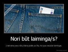 Nori būt laiminga/s? - Į kiekvieną savo rūbų kišenę įsidėk po litą. Kai juos rasi,būsi laimingas.