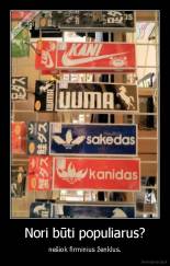 Nori būti populiarus? - nešiok firminius ženklus.