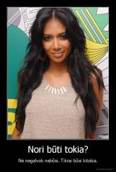 Nori būti tokia? - Nė negalvok nebūsi. Tikrai būsi kitokia.