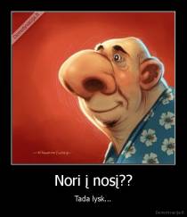 Nori į nosį?? - Tada lysk...