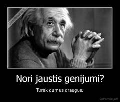 Nori jaustis genijumi? - Turėk durnus draugus.
