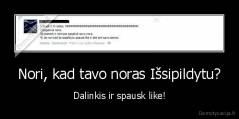 Nori, kad tavo noras Išsipildytu? - Dalinkis ir spausk like!