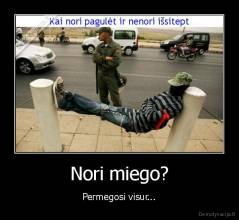 Nori miego? - Permegosi visur...