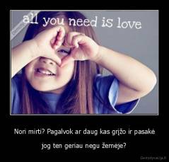 Nori mirti? Pagalvok ar daug kas grįžo ir pasakė - jog ten geriau negu žemėje?