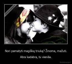 Nori pamatyti magišką triuką? Žinoma, mažuti. - Abra kadabra, tu vieniša.