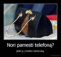Nori pamesti telefoną? - Įdėk jį į moters rankinuką.