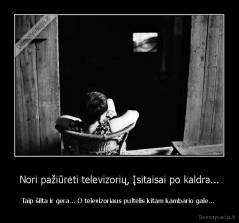 Nori pažiūrėti televizorių, Įsitaisai po kaldra... - Taip šilta ir gera... O televizoriaus pultelis kitam kambario gale... 