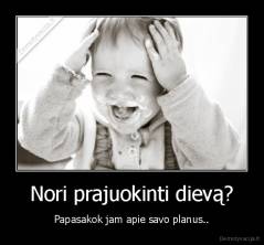 Nori prajuokinti dievą? - Papasakok jam apie savo planus..