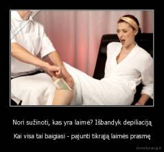 Nori sužinoti, kas yra laimė? Išbandyk depiliaciją - Kai visa tai baigiasi - pajunti tikrąją laimės prasmę
