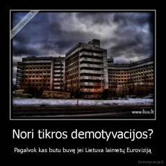 Nori tikros demotyvacijos? - Pagalvok kas butu buvę jei Lietuva laimetų Euroviziją