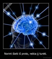 Norint išeiti iš proto, reikia jį turėti.  - 