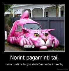 Norint pagaminti tai, - reikia turėti fantazijos, darbščias rankas ir talentą 