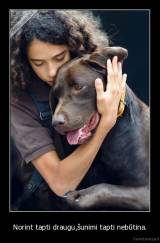 Norint tapti draugu,šunimi tapti nebūtina. - 