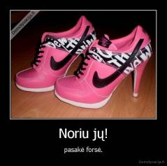 Noriu jų! - pasakė forsė.