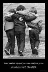 Noriu palinkėti stiprybės,toms mamoms,kurių vaikus - AŠ VADINU SAVO DRAUGAIS.