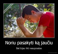 Noriu pasakyti ką jaučiu - Bet bijau likt nesuprastas