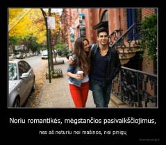 Noriu romantikės, mėgstančios pasivaikščiojimus, - nes aš neturiu nei mašinos, nei pinigų