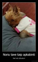 Noriu tave taip apkabinti - Kad net uždustum