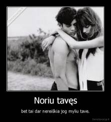 Noriu tavęs - bet tai dar nereiškia jog myliu tave.