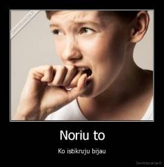 Noriu to - Ko istikruju bijau