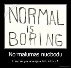 Normalumas nuobodu - Ir kartais yra labai gerai būti kitokiu ! 