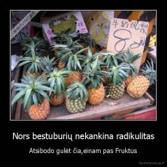 Nors bestuburių nekankina radikulitas - Atsibodo gulėt čia,einam pas Fruktus